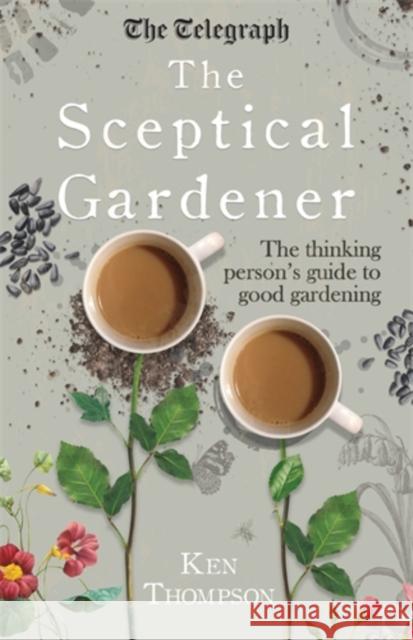 The Sceptical Gardener: The Thinking Person's Guide to Good Gardening Thompson, Ken 9781848319332 Icon Books