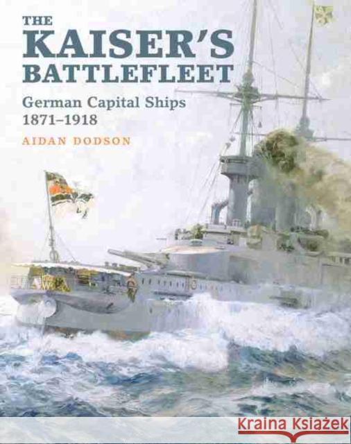 The Kaiser's Battlefleet: German Capital Ships 1871-1918 Aidan Dodson 9781848322295