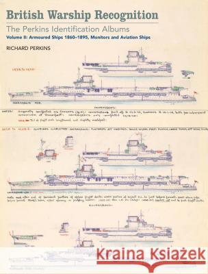 British Warship Recognition: The Perkins Identification Albums: Volume II: Armored Ships 1860-1895, Monitors and Aviation Ships Richard Perkins Andrew Choong 9781848323865