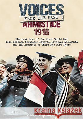 Armistice 1918: The Last Days of the First World War Told Through Newspaper Reports, Official Documents and the Accounts of Those Who Kendall, Paul 9781848324619 Frontline Books