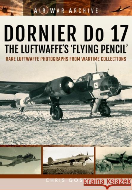 Dornier Do 17 the Luftwaffe's 'Flying Pencil': Rare Luftwaffe Photographs from Wartime Collections Chris Goss 9781848324718 Frontline Books
