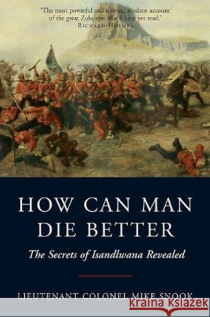 How Can Man Die Better: The Secrets of Isandlwana Revealed Mike Snook 9781848325814