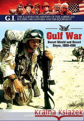 The Gulf War: Desert Shield and Desert Storm, 1990-1991 Anthony A Evans 9781848328136 PEN & SWORD BOOKS