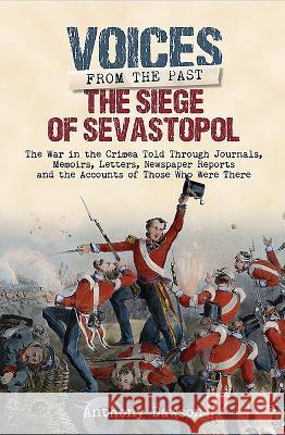 The Siege of Sevastopol 1854 - 1855: The War in the Crimea Told Through Newspaper Reports, Official Documents and the Accounts of Those Who Were There Anthony Dawson 9781848329577
