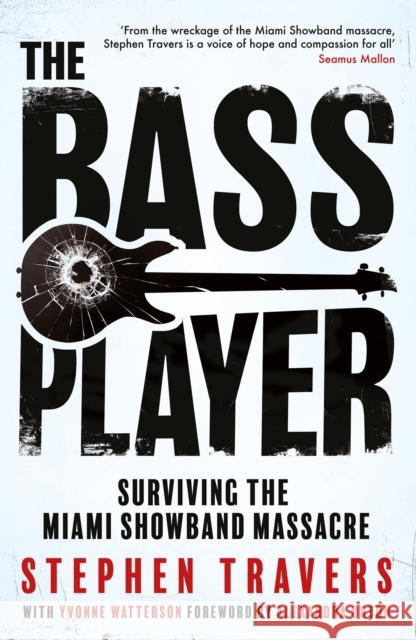 The Bass Player: Surviving the Miami Showband Massacre Stephen Travers 9781848408333