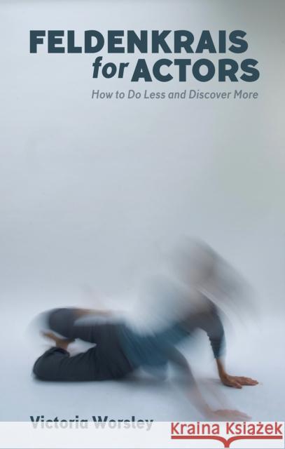 Feldenkrais for Actors: How to Do Less and Discover More Victoria Worsley   9781848424173 Nick Hern Books