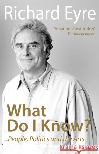 What Do I Know?: People, Politics and the Arts Richard Eyre 9781848424180