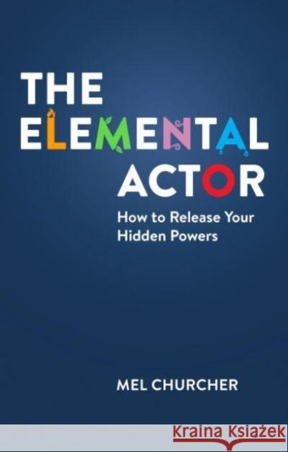The Elemental Actor: How to Release Your Hidden Powers Mel Churcher 9781848427891 Nick Hern Books