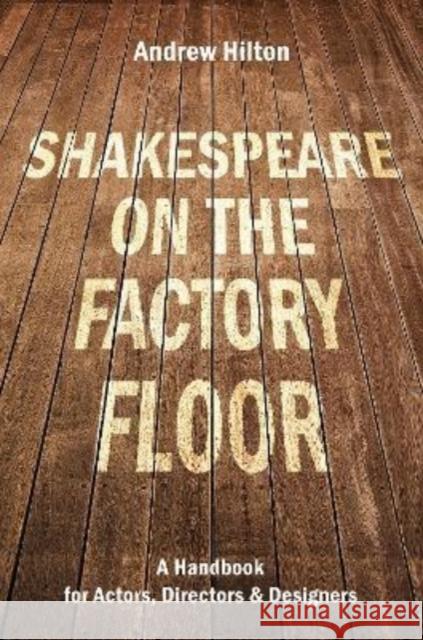 Shakespeare on the Factory Floor: A Handbook for Actors, Directors and Designers Andrew Hilton   9781848428935