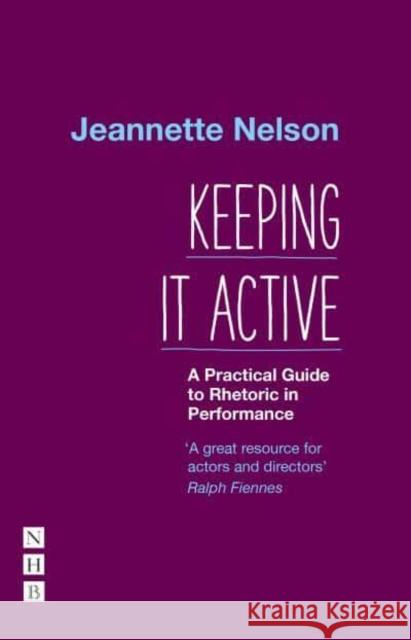 Keeping It Active: A Practical Guide to Rhetoric in Performance Jeannette Nelson   9781848429369