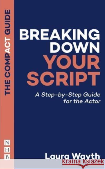 Breaking Down Your Script: The Compact Guide: A Step-by-Step Guide for the Actor Laura Wayth 9781848429987 Nick Hern Books