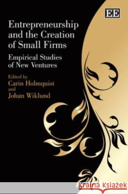 Entrepreneurship and the Creation of Small Firms: Empirical Studies of New Ventures Carin Holmquist Johan Wiklund  9781848440418 Edward Elgar Publishing Ltd