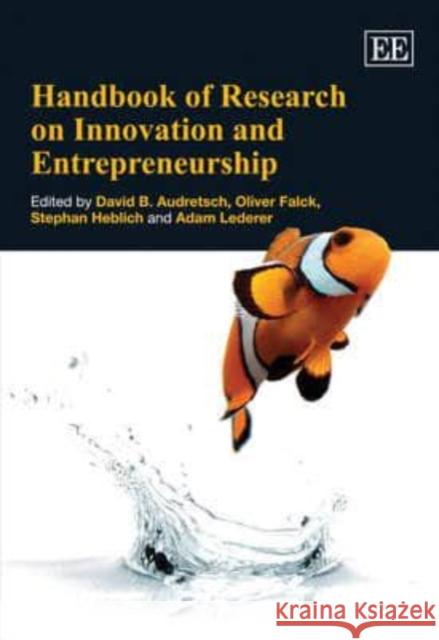 Handbook of Research on Innovation and Entrepreneurship David B. Audretsch, Oliver Falck, Stephan Heblich, Adam Lederer 9781848440876 Edward Elgar Publishing Ltd