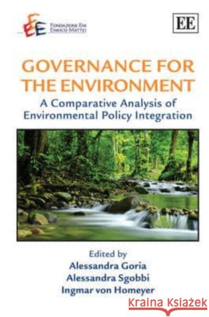 Governance for the Environment: A Comparative Analysis of Environmental Policy Integration Alessandra Goria Alessandra Sgobbi Ingmar von Homeyer 9781848444102 Edward Elgar Publishing Ltd