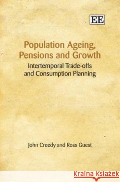 Population Ageing, Pensions and Growth: Intertemporal Trade-offs and Consumption Planning John Creedy, Ross Guest 9781848445314