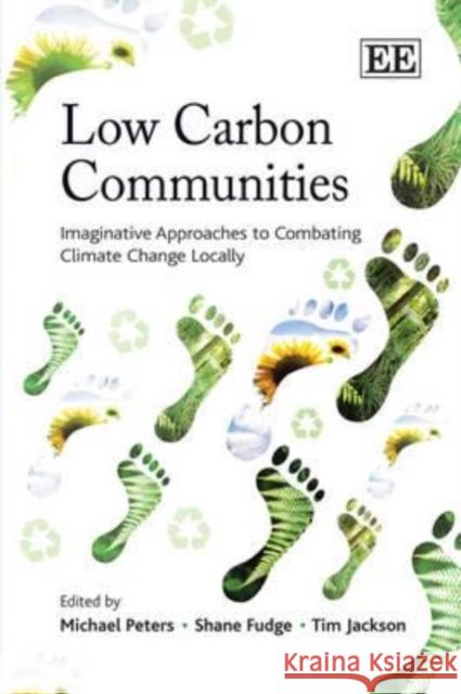 Low Carbon Communities: Imaginative Approaches to Combating Climate Change Locally Michael Peters Shane Fudge Tim Jackson 9781848445895 Edward Elgar Publishing Ltd