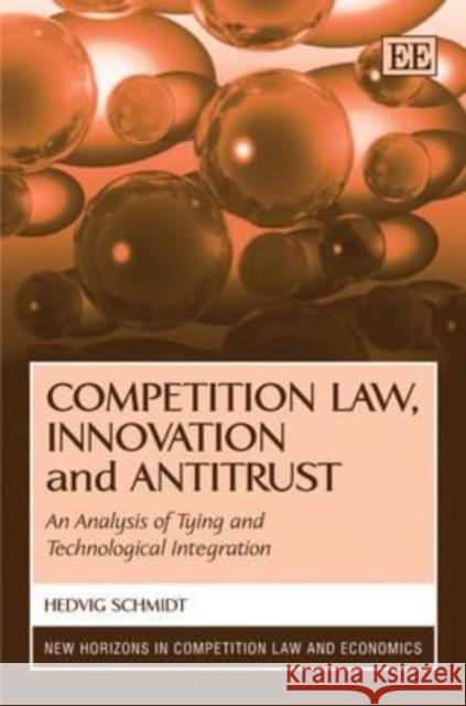 Competition Law, Innovation and Antitrust: An Analysis of Tying and Technological Integration Hedvig Schmidt 9781848446328 Edward Elgar Publishing Ltd