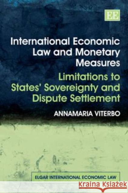 International Economic Law and Monetary Measures: Limitations to States' Sovereignty and Dispute Settlement Annamaria Viterbo   9781848446342