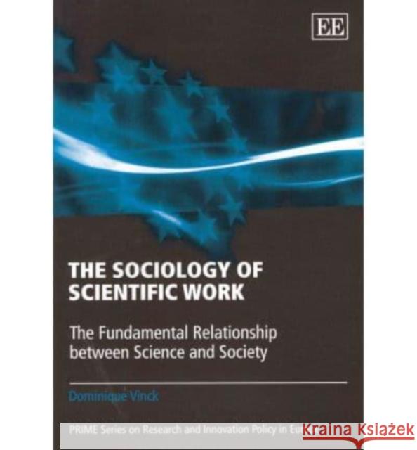 The Sociology of Scientific Work: The Fundamental Relationship Between Science and Society Dominique Vinck   9781848449831 Edward Elgar Publishing Ltd