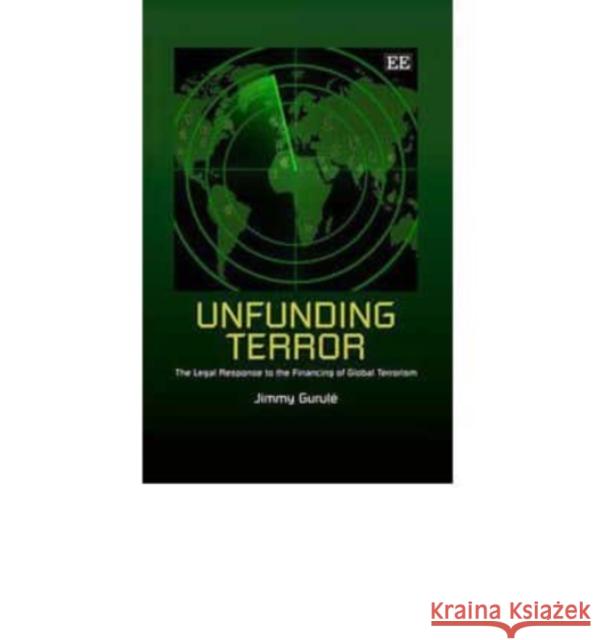 Unfunding Terror: The Legal Response to the Financing of Global Terrorism Jimmy Gurule   9781848449855