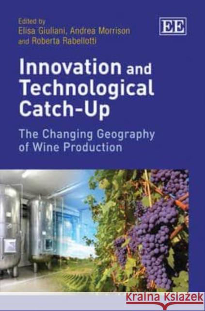 Innovation and Technological Catch-Up: The Changing Geography of Wine Production  9781848449947 Edward Elgar Publishing Ltd