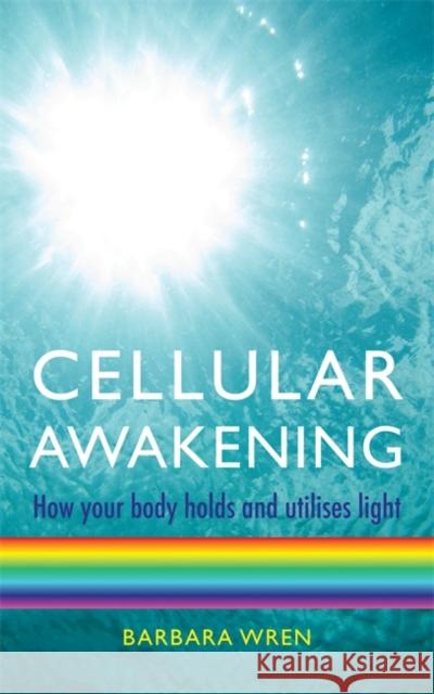 Cellular Awakening: How Your Body Holds and Creates Light Barbara Wren 9781848501034