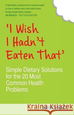 'I Wish I Hadn't Eaten That': Simple Dietary Solutions for the 20 Most Common Health Problems Cross, Maria 9781848503748 0
