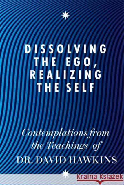 Dissolving the Ego, Realizing the Self: Contemplations from the Teachings of Dr David R. Hawkins MD, PhD David R Hawkins 9781848504202