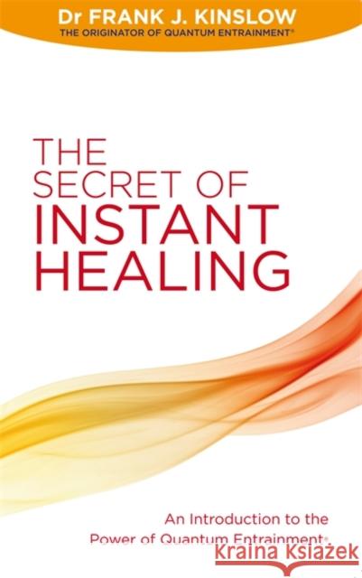 The Secret of Instant Healing: An Introduction to the Power of Quantum Entrainment® Dr Frank J. Kinslow 9781848504813