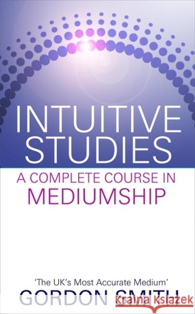 Intuitive Studies: A Complete Course in Mediumship Gordon Smith 9781848508361