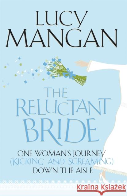 The Reluctant Bride: One Woman's Journey (Kicking and Screaming) Down the Aisle Lucy Mangan 9781848540699