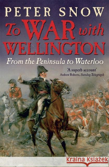 To War with Wellington: From the Peninsula to Waterloo Peter Snow 9781848541047