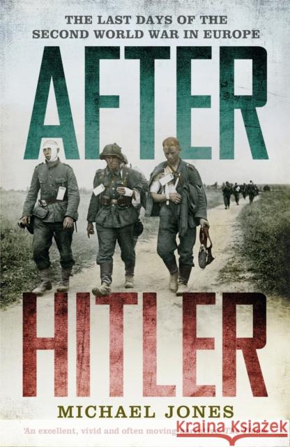 After Hitler: The Last Days of the Second World War in Europe Michael Jones 9781848544963