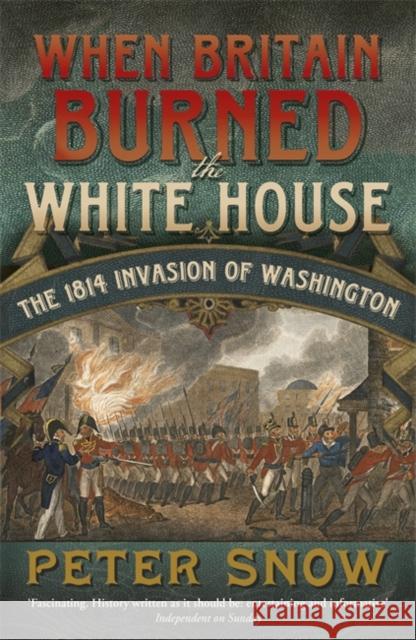 When Britain Burned the White House: The 1814 Invasion of Washington Peter Snow 9781848546134