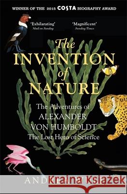 The Invention of Nature: The Adventures of Alexander von Humboldt, the Lost Hero of Science: Costa & Royal Society Prize Winner Andrea Wulf 9781848549005