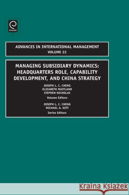 Managing Subsidiary Dynamics: Headquarters Role, Capability Development, and China Strategy Joseph L.C. Cheng, Elizabeth Maitland, Stephen Nicholas 9781848556669
