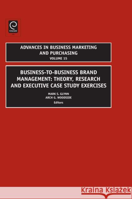 Business-to-Business Brand Management Mark S. Glynn, Arch G. Woodside 9781848556706 Emerald Publishing Limited