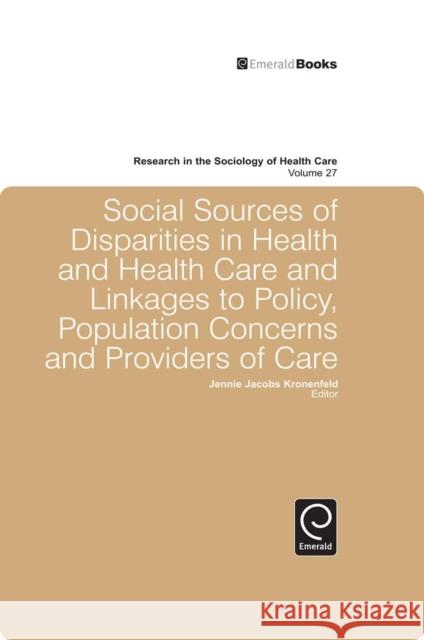Social Sources of Disparities in Health and Health Care and Linkages to Policy, Population Concerns and Providers of Care Jennie Jacobs Kronenfeld, Jennie Jacobs Kronenfeld 9781848558342 Emerald Publishing Limited