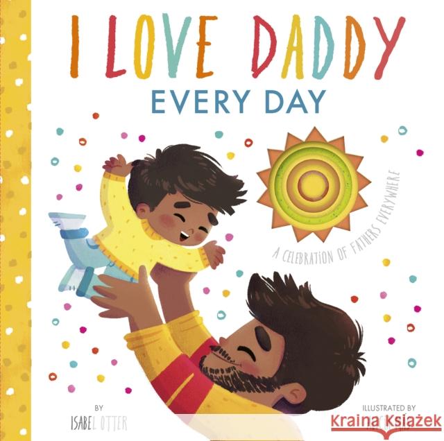 I Love Daddy Every Day: A celebration of fathers everywhere Isabel Otter 9781848579927