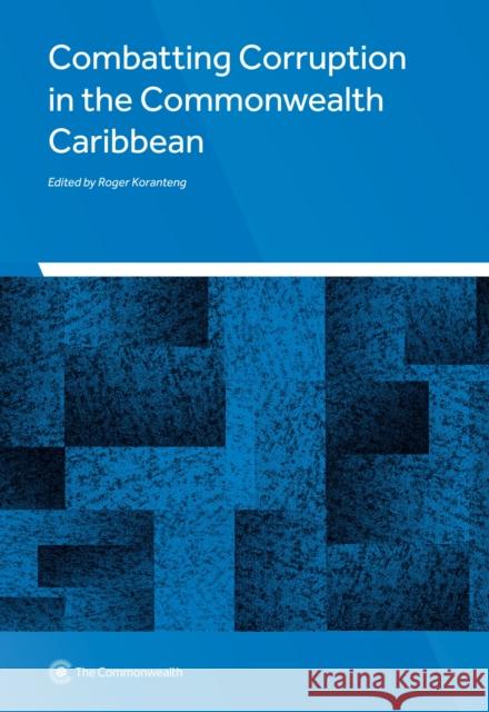 Combatting Corruption in the Commonwealth Caribbean Dr Roger Koranteng (Adviser, Public Sector Governance Unit, Commonwealth Secretariat) 9781848599970 Commonwealth Secretariat