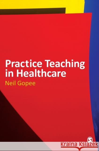 Practice Teaching in Healthcare Neil Gopee 9781848601345 Sage Publications (CA)