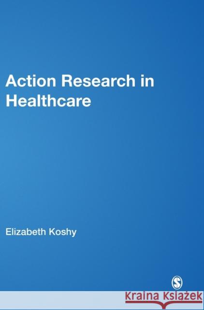 Action Research in Healthcare Elizabeth Koshy 9781848601888