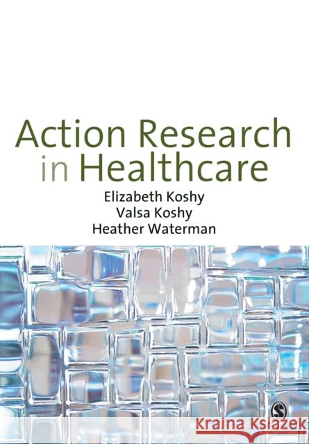 Action Research in Healthcare Elizabeth Koshy 9781848601895