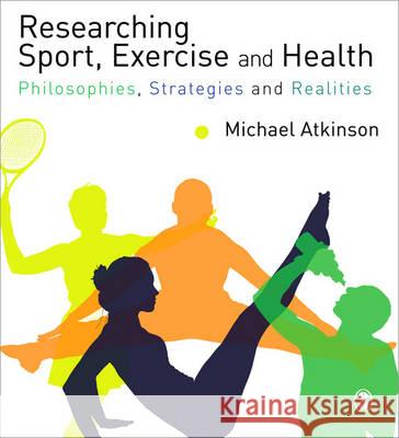 Researching Sport, Exercise & Health: Philosophies, Strategies and Realities Michael Atkinson 9781848609914 SAGE Publications (ML)