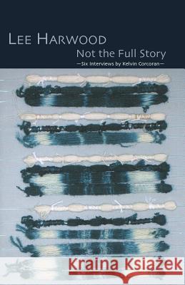 Not the Full Story - Six Interviews with Lee Harwood Lee Harwood Kelvin Corcoran 9781848610019 Shearsman Books
