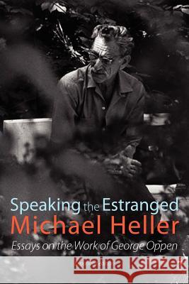 Speaking the Estranged: Essays on the Poetry of George Oppen Michael Heller 9781848612082