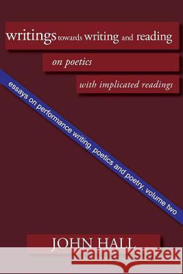 Essays on Performance Writing, Poetics and Poetry, Vol. 2: Writings Towards Writing and Reading Hall, John 9781848613188
