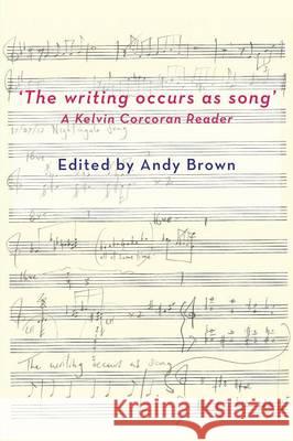 'The Writing Occurs as Song': A Kelvin Corcoran Reader Brown, Andy 9781848613201 Shearsman Books