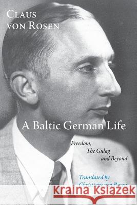 A Baltic German Life: Freedom, the Gulag and Beyond Claus von Rosen 9781848613614