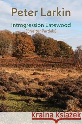 Introgression Latewood: Shelter Partials Peter Larkin 9781848615588 Shearsman Books